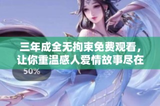 三年成全无拘束免费观看，让你重温感人爱情故事尽在此处