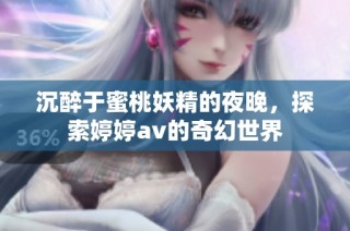 沉醉于蜜桃妖精的夜晚，探索婷婷av的奇幻世界