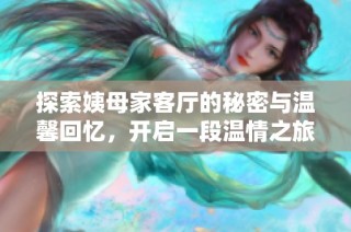 探索姨母家客厅的秘密与温馨回忆，开启一段温情之旅