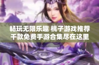 畅玩无限乐趣 桃子游戏推荐千款免费手游合集尽在这里
