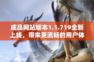 成品网站版本1.1.719全新上线，带来更流畅的用户体验与丰富功能介绍