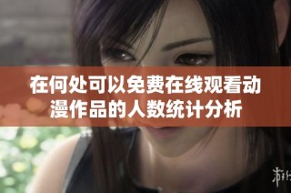 在何处可以免费在线观看动漫作品的人数统计分析