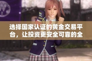 选择国家认证的黄金交易平台，让投资更安全可靠的全攻略