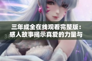三年成全在线观看完整版：感人故事揭示真爱的力量与坚韧