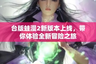 台版蛙漫2新版本上线，带你体验全新冒险之旅