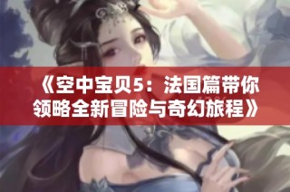 《空中宝贝5：法国篇带你领略全新冒险与奇幻旅程》