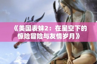 《美国表妹2：在星空下的惊险冒险与友情岁月》