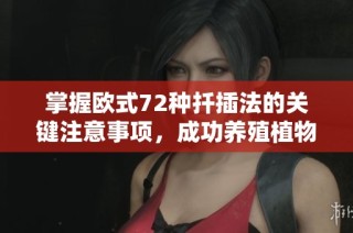 掌握欧式72种扦插法的关键注意事项，成功养殖植物的秘诀揭秘
