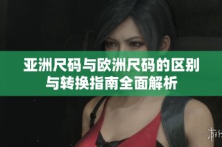 亚洲尺码与欧洲尺码的区别与转换指南全面解析