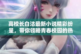 高校长白沽最新小说精彩纷呈，带你领略青春校园的热血故事