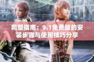 完整指南：9.1免费版的安装步骤与使用技巧分享