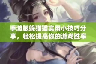 手游版躲猫猫实用小技巧分享，轻松提高你的游戏胜率！