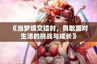 《当梦境交错时，勇敢面对生活的挑战与成长》