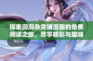 探索洞洞杂货铺漫画的免费阅读之旅，尽享精彩与趣味的完美结合