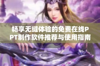 畅享无缝体验的免费在线PPT制作软件推荐与使用指南