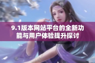 9.1版本网站平台的全新功能与用户体验提升探讨