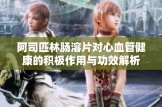 阿司匹林肠溶片对心血管健康的积极作用与功效解析