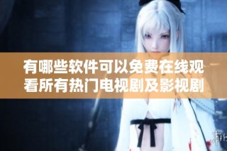 有哪些软件可以免费在线观看所有热门电视剧及影视剧呢