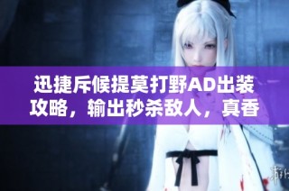 迅捷斥候提莫打野AD出装攻略，输出秒杀敌人，真香体验分享