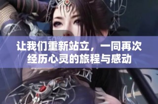 让我们重新站立，一同再次经历心灵的旅程与感动
