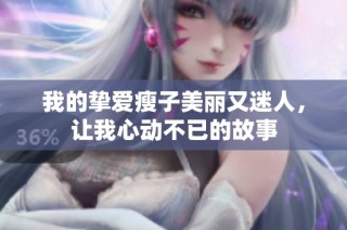 我的挚爱瘦子美丽又迷人，让我心动不已的故事