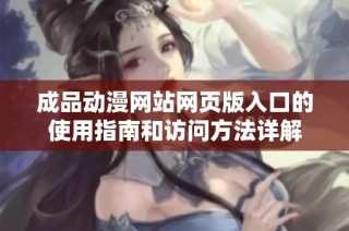成品动漫网站网页版入口的使用指南和访问方法详解