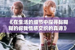 《在生活的细节中探寻黏糊糊的你我情感交织的真谛》