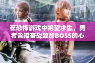 在恐怖游戏中绝望求生，勇者含泪奋战致命BOSS的心路历程