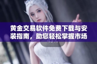 黄金交易软件免费下载与安装指南，助您轻松掌握市场动态