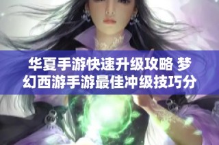 华夏手游快速升级攻略 梦幻西游手游最佳冲级技巧分享