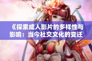 《探索成人影片的多样性与影响：当今社交文化的变迁》
