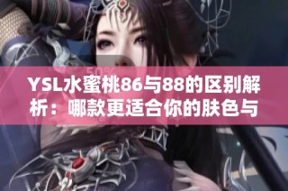 YSL水蜜桃86与88的区别解析：哪款更适合你的肤色与气质