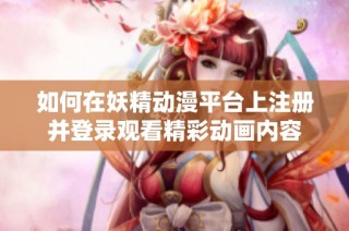 如何在妖精动漫平台上注册并登录观看精彩动画内容