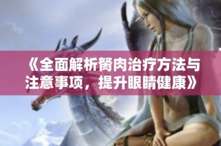 《全面解析胬肉治疗方法与注意事项，提升眼睛健康》