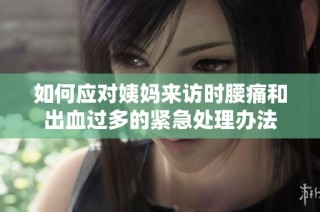 如何应对姨妈来访时腰痛和出血过多的紧急处理办法