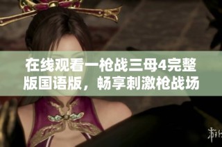 在线观看一枪战三母4完整版国语版，畅享刺激枪战场面