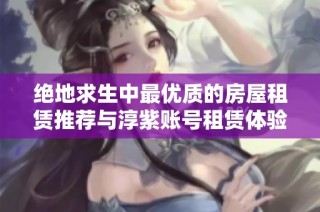 绝地求生中最优质的房屋租赁推荐与淳紫账号租赁体验分享