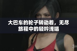 大巴车的轮子转动着，无尽旅程中的轻吟浅唱
