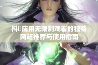 抖抈应用无限制观看的独特网站推荐与使用指南