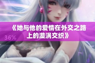 《她与他的爱情在外交之路上的漩涡交织》