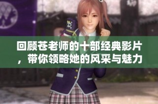 回顾苍老师的十部经典影片，带你领略她的风采与魅力