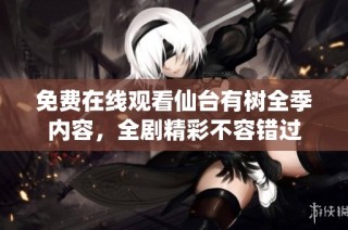 免费在线观看仙台有树全季内容，全剧精彩不容错过