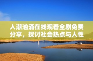 人潮汹涌在线观看全剧免费分享，探讨社会热点与人性故事