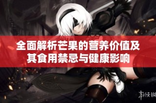 全面解析芒果的营养价值及其食用禁忌与健康影响