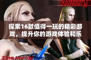 探索16款值得一玩的精彩游戏，提升你的游戏体验和乐趣