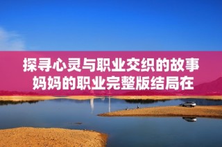 探寻心灵与职业交织的故事 妈妈的职业完整版结局在线观影指南