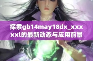 探索gb14may18dx_xxxxxl的最新动态与应用前景分析