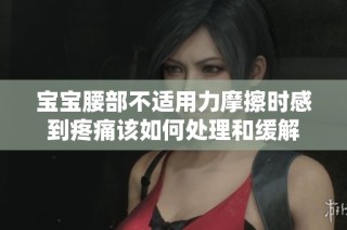 宝宝腰部不适用力摩擦时感到疼痛该如何处理和缓解