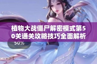 植物大战僵尸解密模式第50关通关攻略技巧全面解析