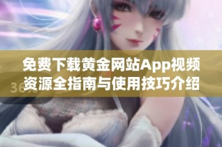 免费下载黄金网站App视频资源全指南与使用技巧介绍